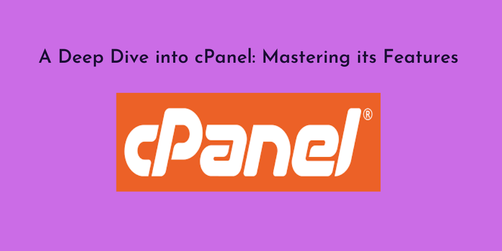 A Deep Dive into cPanel: Mastering its Features